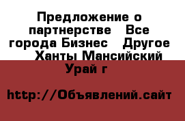 Предложение о партнерстве - Все города Бизнес » Другое   . Ханты-Мансийский,Урай г.